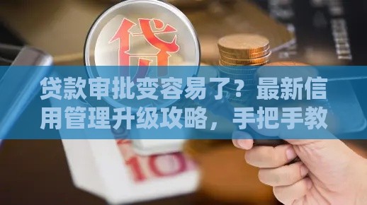 贷款审批变容易了？最新信用管理升级攻略，手把手教你提额！