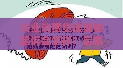 兴业消费贷逾期被起诉会怎样?后果严重吗?如何应对? 兴业消费贷逾期被起诉会怎样?后果严重吗?如何应对?