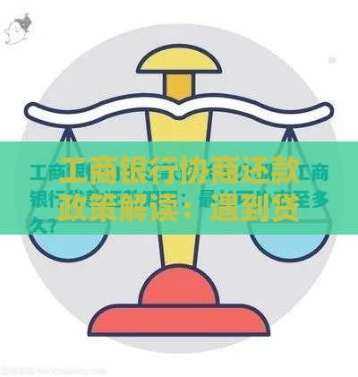 工商银行协商还款政策解读：遇到贷款压力试试这些协商技巧！