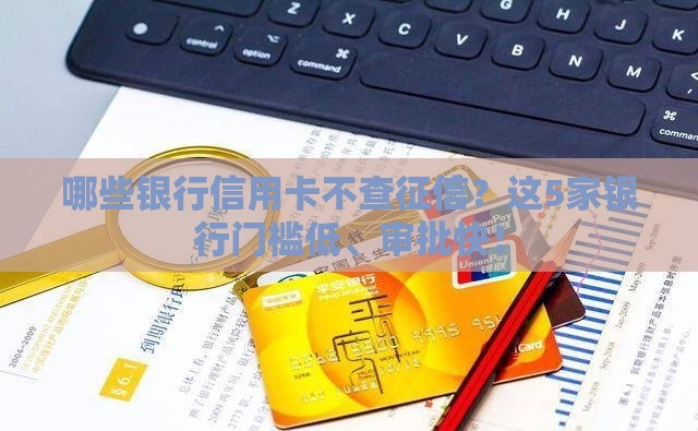 哪些银行信用卡不查征信？这5家银行门槛低、审批快！