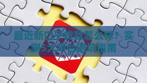 最近新口子贷款怎么样？实测5大平台避坑指南