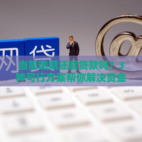 当前逾期还能贷款吗？3种可行方案帮你解决资金难题