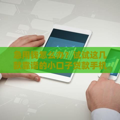 急用钱怎么办？试试这几款靠谱的小口子贷款手机软件！