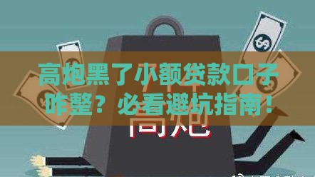 高炮黑了小额贷款口子咋整？必看避坑指南！