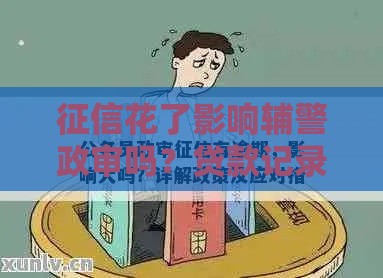 征信花了影响辅警政审吗？贷款记录对辅警入职的关键影响