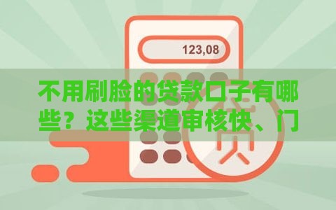 不用刷脸的贷款口子有哪些？这些渠道审核快、门槛低！