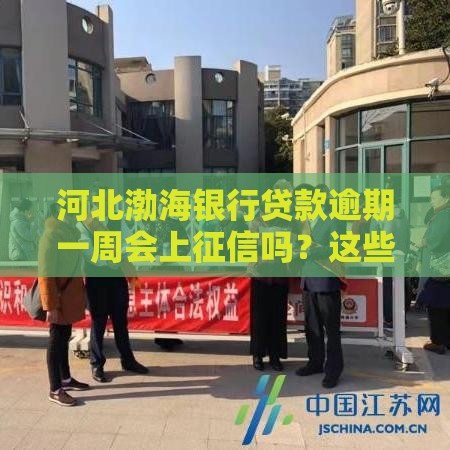 河北渤海银行贷款逾期一周会上征信吗？这些影响你必须知道