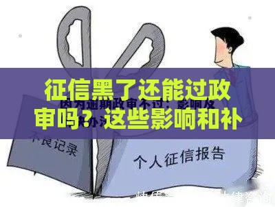 征信黑了还能过政审吗？这些影响和补救办法必须了解
