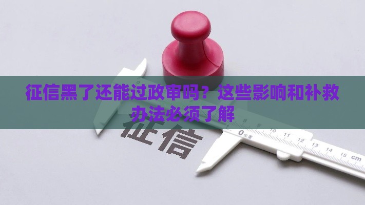 征信黑了还能过政审吗？这些影响和补救办法必须了解