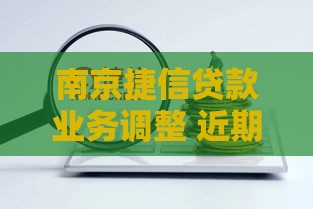 南京捷信贷款业务调整 近期这些变化要注意