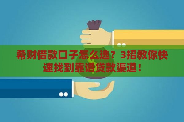 希财借款口子怎么选？3招教你快速找到靠谱贷款渠道！