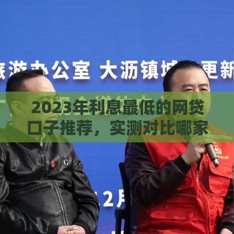 2023年利息最低的网贷口子推荐，实测对比哪家最靠谱