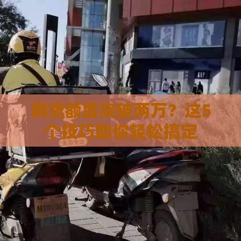 网贷额度突破两万？这5个技巧助你轻松搞定