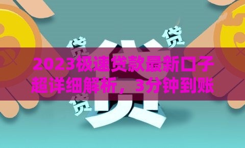 2023极速贷款最新口子超详细解析，3分钟到账技巧全公开