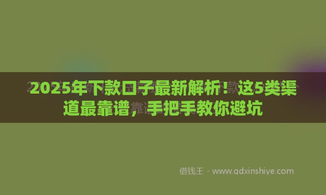 2025年下款口子最新解析！这5类渠道最靠谱，手把手教你避坑