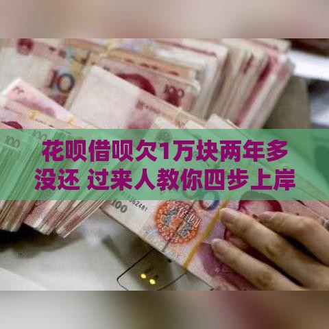 花呗借呗欠1万块两年多没还 过来人教你四步上岸