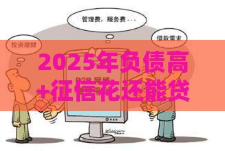 2025年负债高+征信花还能贷款？这5个方案帮你成功下款！