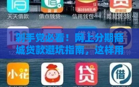 剁手党必看！网上分期商城贷款避坑指南，这样用最划算