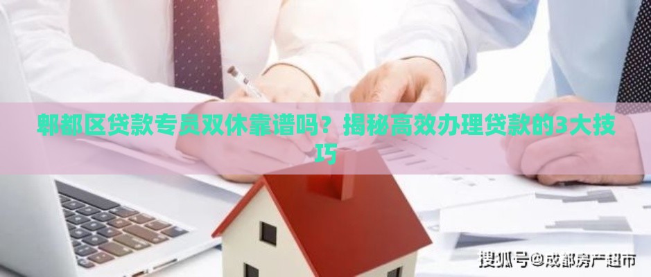 郫都区贷款专员双休靠谱吗？揭秘高效办理贷款的3大技巧