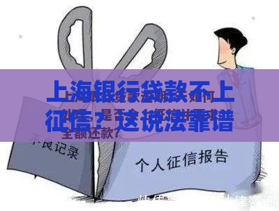 上海银行贷款不上征信？这说法靠谱吗，真相揭秘！