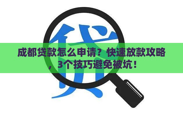 成都贷款怎么申请？快速放款攻略，3个技巧避免被坑！