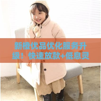 新橙优品优化服务升级！快速放款+低息灵活，这份避坑指南必看