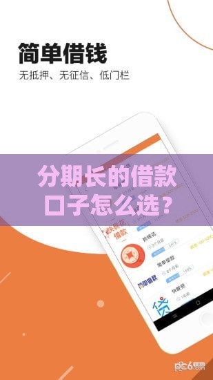 分期长的借款口子怎么选？低压力方案大揭秘
