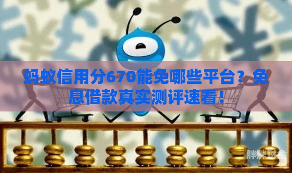 蚂蚁信用分670能免哪些平台？免息借款真实测评速看！