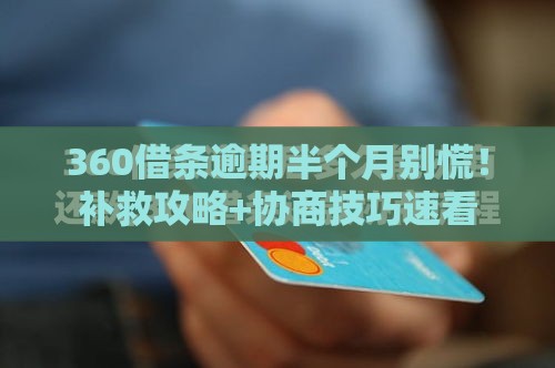 360借条逾期半个月别慌！补救攻略+协商技巧速看