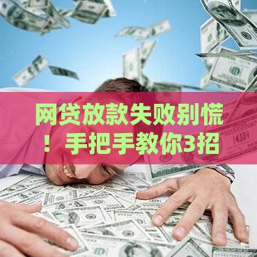 网贷放款失败别慌！手把手教你3招补救到账