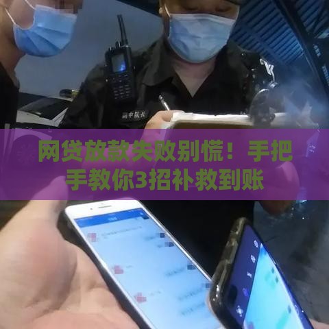 网贷放款失败别慌！手把手教你3招补救到账