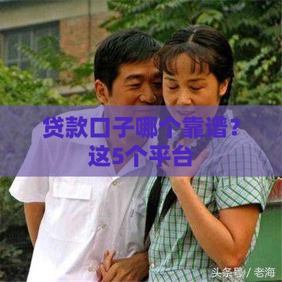 贷款口子哪个靠谱？这5个平台