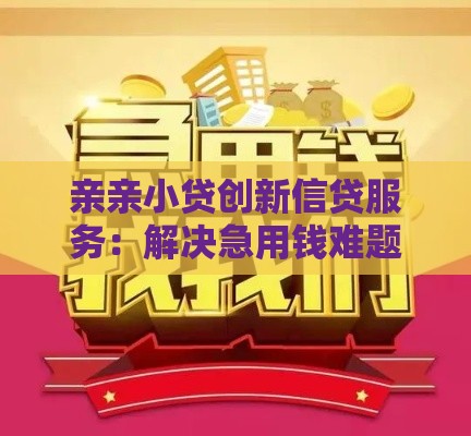 亲亲小贷创新信贷服务：解决急用钱难题的贷款新选择