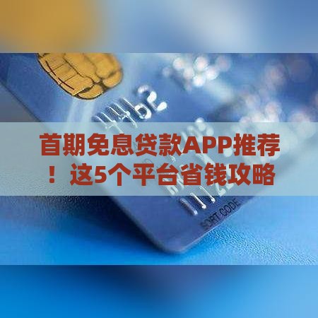 首期免息贷款APP推荐！这5个平台省钱攻略必看
