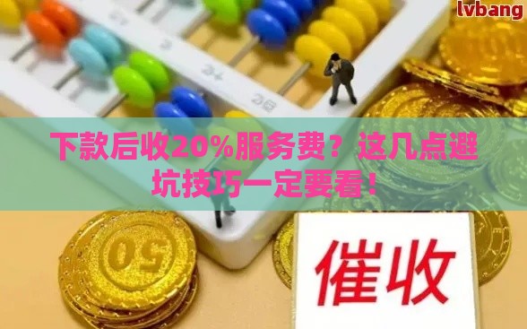 下款后收20%服务费？这几点避坑技巧一定要看！