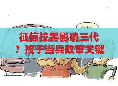 征信拉黑影响三代？孩子当兵政审关键看这点！