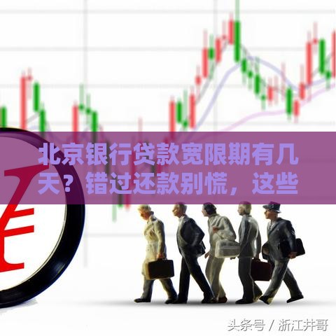 北京银行贷款宽限期有几天？错过还款别慌，这些细节要留意！