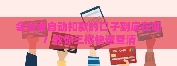 会员费自动扣款的口子到底在哪？教你三招快速查清