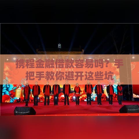 携程金融借款容易吗？手把手教你避开这些坑