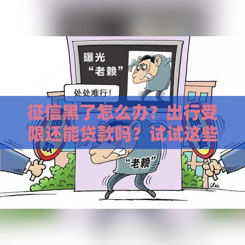 征信黑了怎么办？出行受限还能贷款吗？试试这些补救方法！
