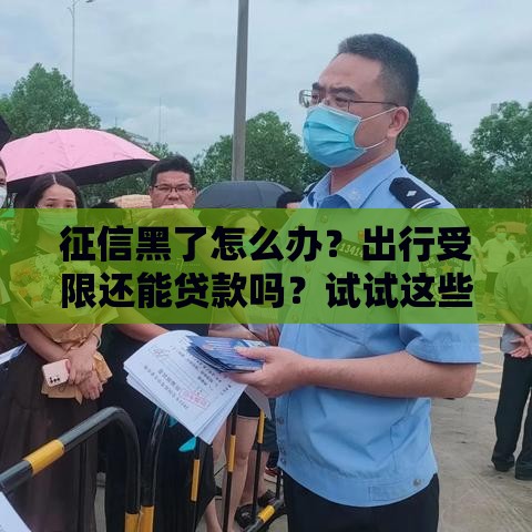 征信黑了怎么办？出行受限还能贷款吗？试试这些补救方法！