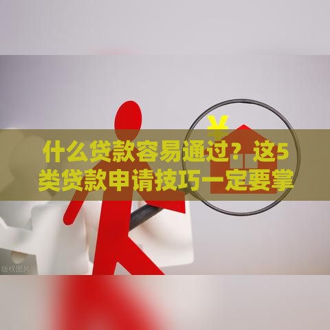 什么贷款容易通过？这5类贷款申请技巧一定要掌握！