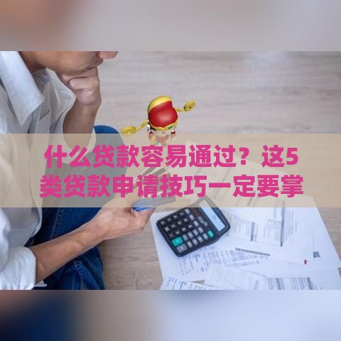 什么贷款容易通过？这5类贷款申请技巧一定要掌握！