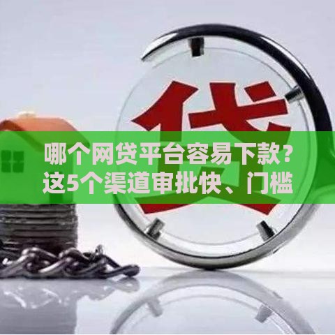 哪个网贷平台容易下款？这5个渠道审批快、门槛低