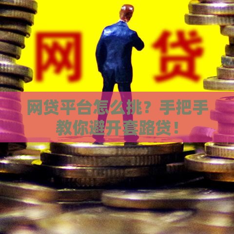 网贷平台怎么挑?手把手教你避开套路贷! 网贷平台怎么挑?手把手教你避开套路贷!