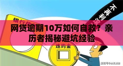 网贷逾期10万如何自救？亲历者揭秘避坑经验