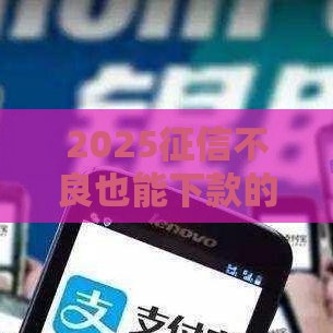 2025征信不良也能下款的借钱软件隐藏规则