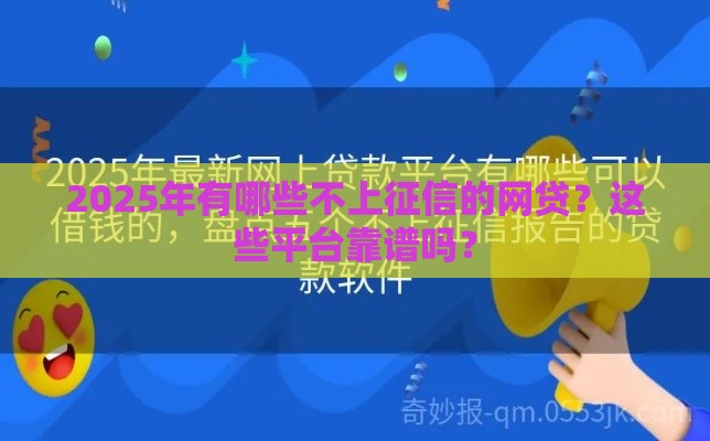 2025年有哪些不上征信的网贷？这些平台靠谱吗？