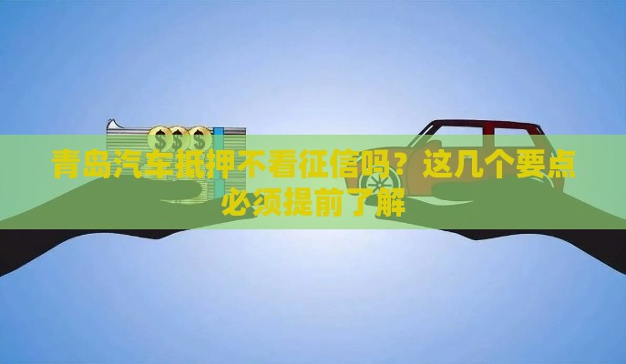 青岛汽车抵押不看征信吗？这几个要点必须提前了解