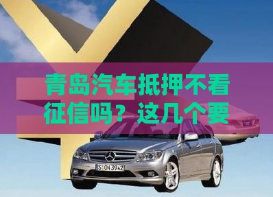 青岛汽车抵押不看征信吗？这几个要点必须提前了解